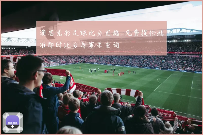 澳客竞彩足球比分直播_免费提供精准即时比分与赛果查询