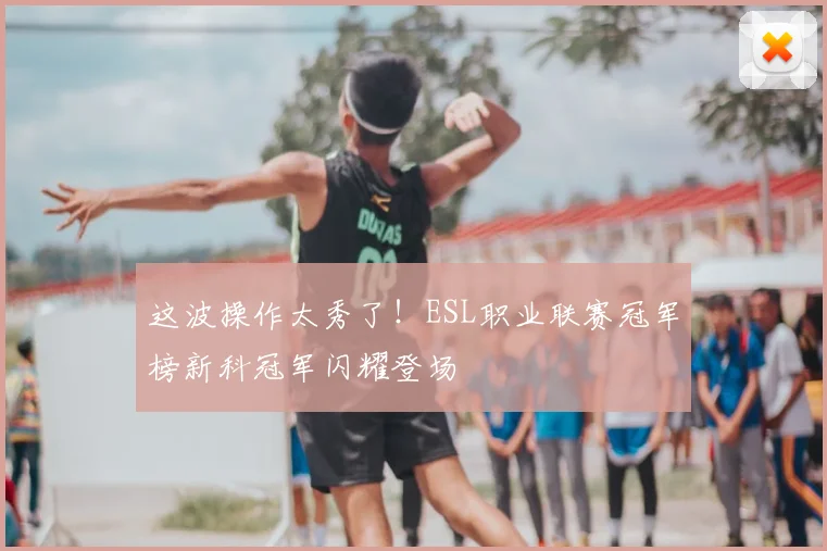 这波操作太秀了！ESL职业联赛冠军榜新科冠军闪耀登场