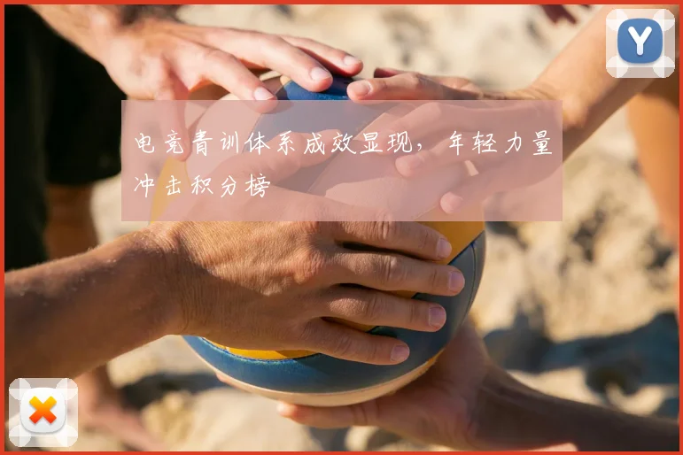 电竞青训体系成效显现，年轻力量冲击积分榜