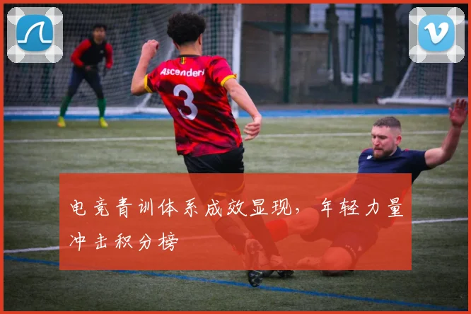电竞青训体系成效显现，年轻力量冲击积分榜