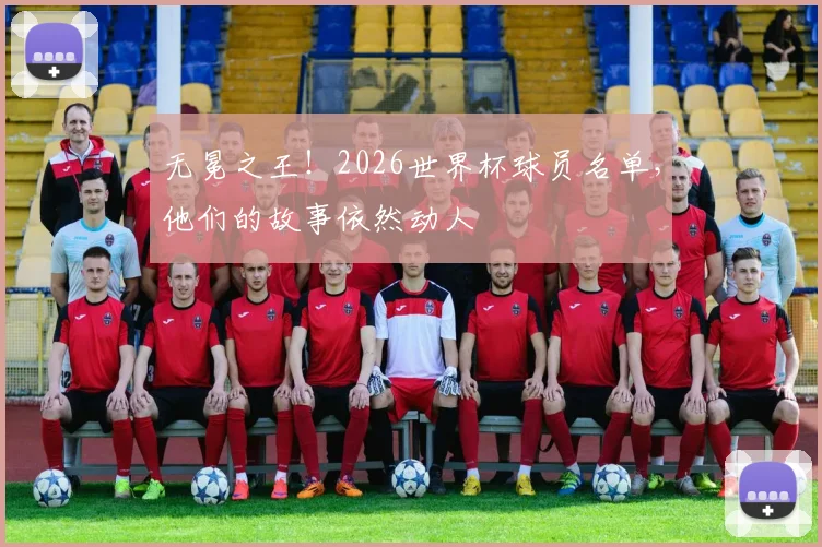 无冕之王！2026世界杯球员名单，他们的故事依然动人