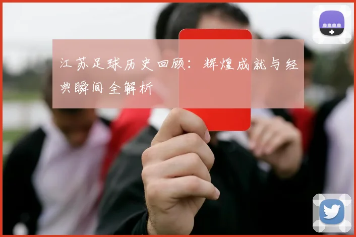 江苏足球历史回顾：辉煌成就与经典瞬间全解析