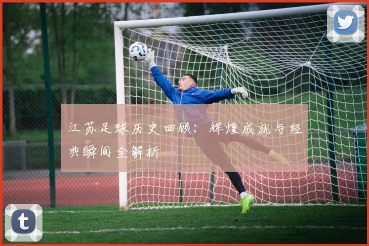 江苏足球历史回顾：辉煌成就与经典瞬间全解析