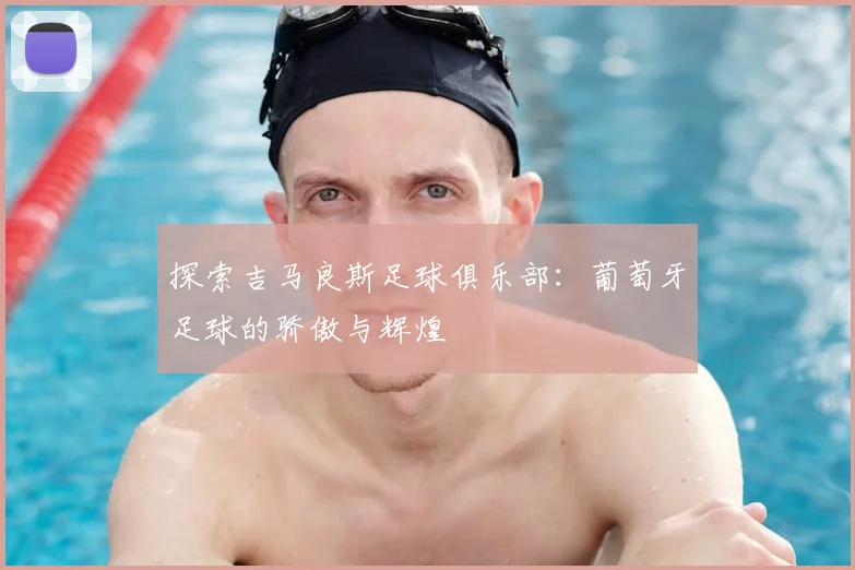 探索吉马良斯足球俱乐部:葡萄牙足球的骄傲与辉煌