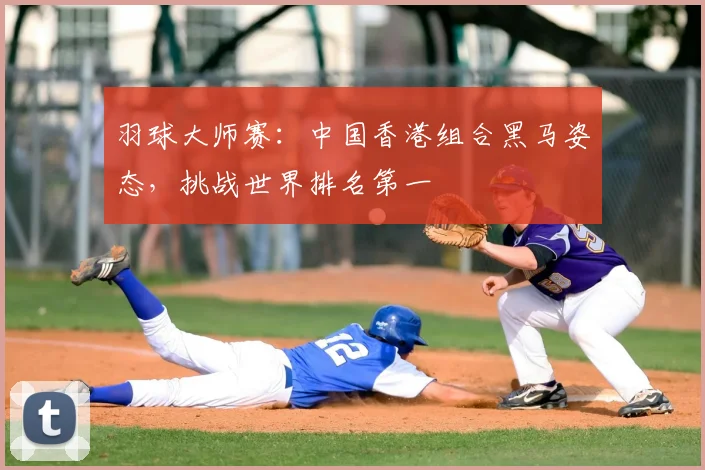 羽球大师赛：中国香港组合黑马姿态，挑战世界排名第一