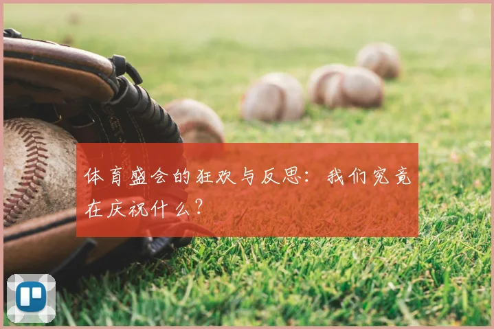 体育盛会的狂欢与反思：我们究竟在庆祝什么？