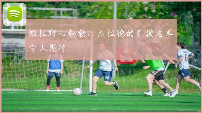 维拉野心勃勃，杰拉德的引援名单令人期待