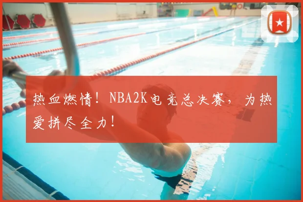 热血燃情！NBA2K电竞总决赛，为热爱拼尽全力！
