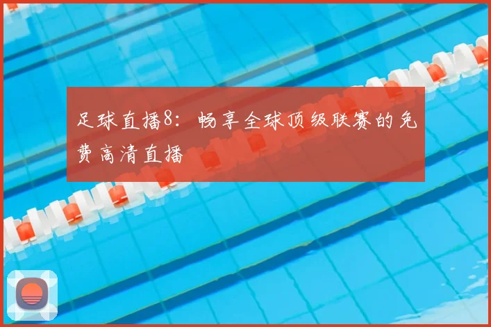 足球直播8：畅享全球顶级联赛的免费高清直播