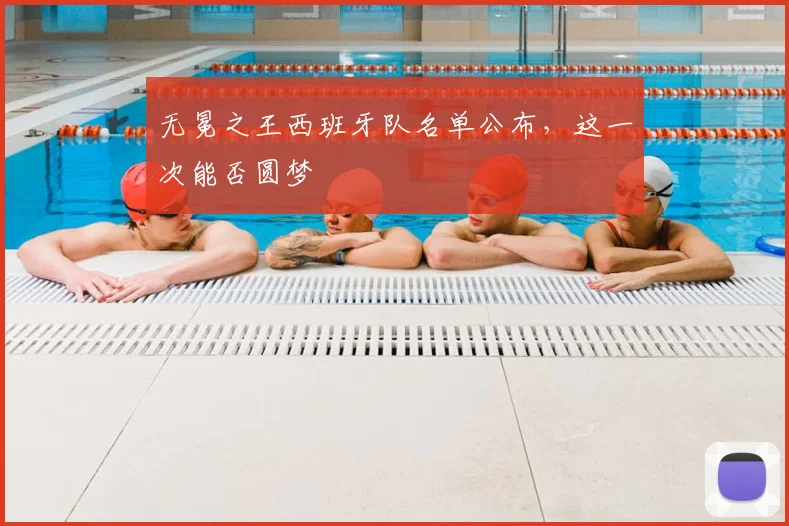无冕之王西班牙队名单公布，这一次能否圆梦