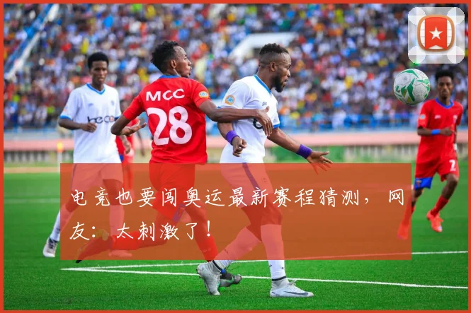电竞也要闯奥运最新赛程猜测，网友：太刺激了！