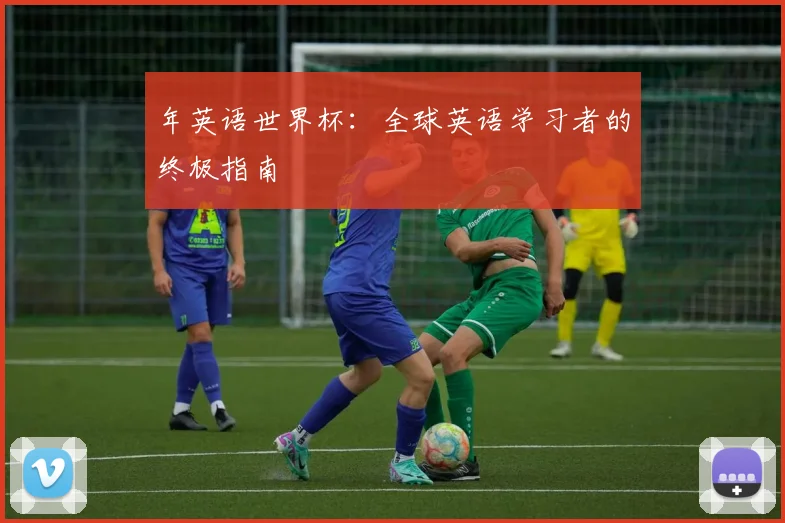 年英语世界杯:全球英语学习者的终极指南