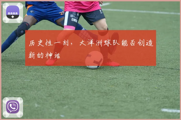 历史性一刻，大洋洲球队能否创造新的神话