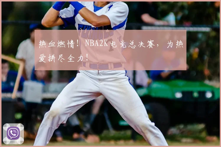 热血燃情！NBA2K电竞总决赛，为热爱拼尽全力！