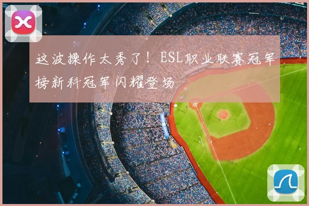 这波操作太秀了！ESL职业联赛冠军榜新科冠军闪耀登场