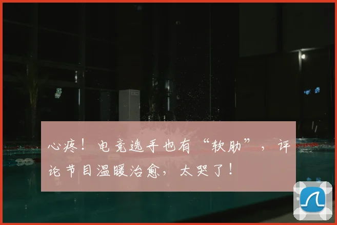 心疼！电竞选手也有“软肋”，评论节目温暖治愈，太哭了！