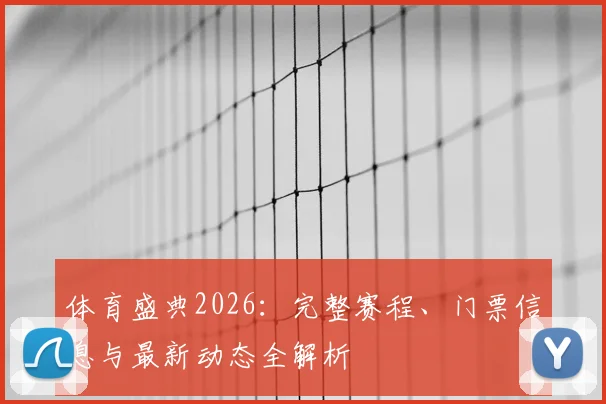 体育盛典2026：完整赛程、门票信息与最新动态全解析