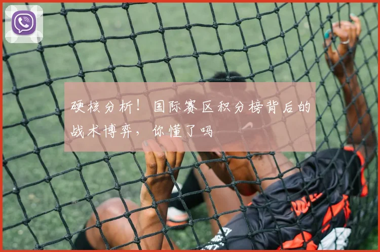 硬核分析！国际赛区积分榜背后的战术博弈，你懂了吗