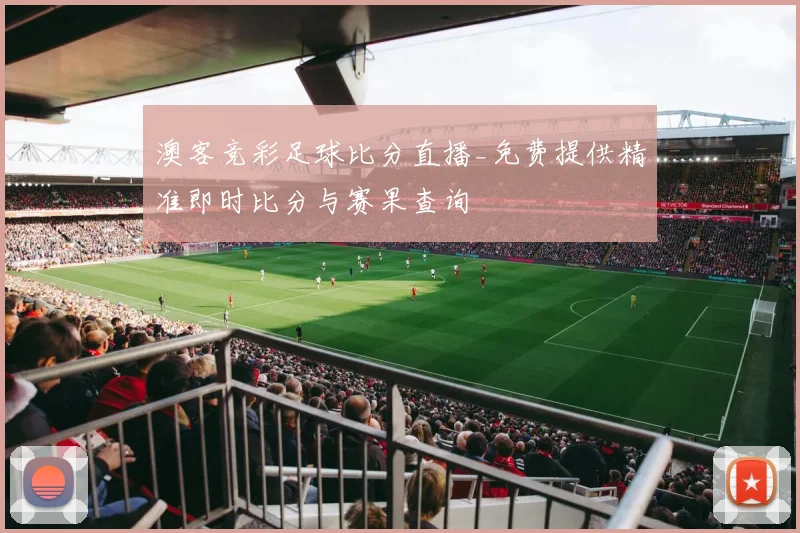 澳客竞彩足球比分直播_免费提供精准即时比分与赛果查询