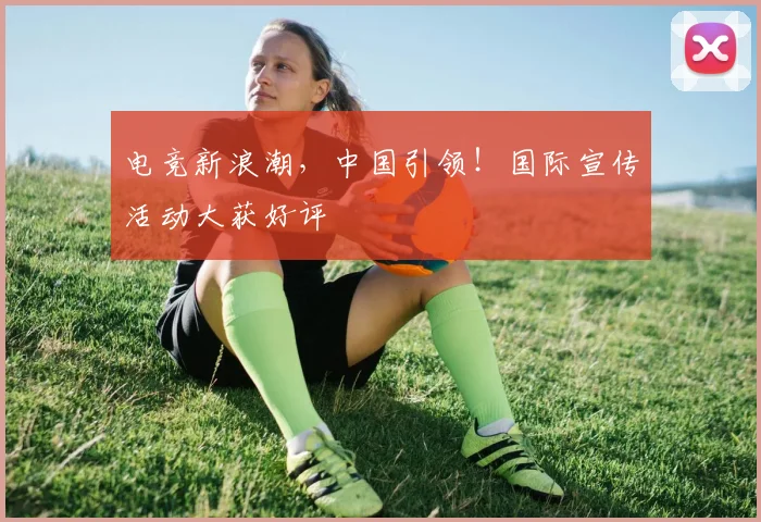 电竞新浪潮，中国引领！国际宣传活动大获好评