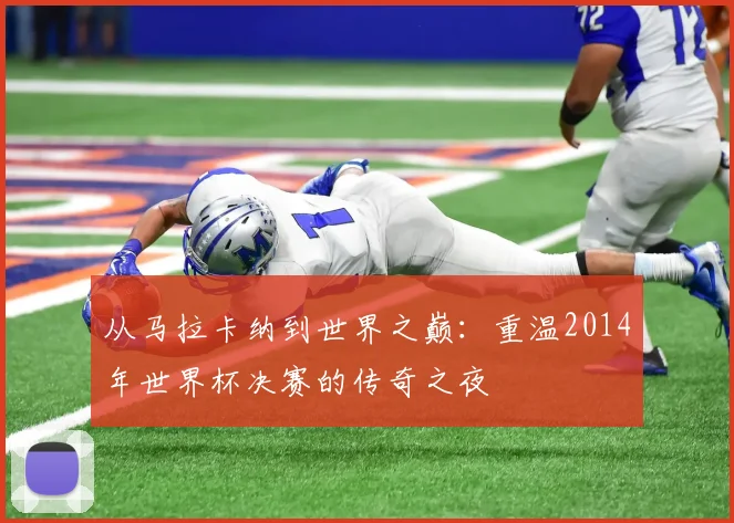 从马拉卡纳到世界之巅：重温2014年世界杯决赛的传奇之夜