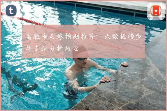 高胜率足球预测推荐:大数据模型与专业分析结合