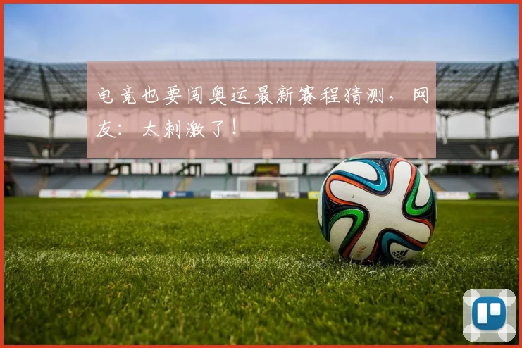 电竞也要闯奥运最新赛程猜测，网友：太刺激了！