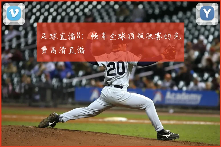 足球直播8：畅享全球顶级联赛的免费高清直播